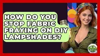 How Do You Stop Fabric Fraying On DIY Lampshades? - The Upcycle Lab