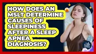 How Does An MSLT Determine Causes Of Sleepiness After A Sleep Apnea Diagnosis?