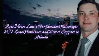 Ross Moore Law&rsquo;s Car Accident Attorneys: 24/7 Legal Assistance and Expert Support in Atlanta