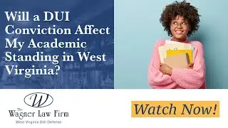 Will a DUI Conviction Affect My Academic Standing in West Virginia? | West Virginia DUI Lawyer