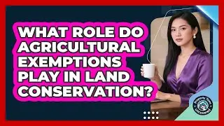 What Role Do Agricultural Exemptions Play In Land Conservation? - Property Taxes Uncovered