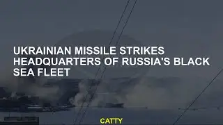 Ukrainian missile strikes headquarters of Russia's Black Sea Fleet