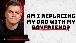 Am I Looking for a Boyfriend to Replace My Father? | Top Highlights &ndash; The Dr. John Delony Show