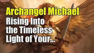 Archangel Michael ~ Rising Into the Timeless Light of Your Eternal Soul | Awakening YOU