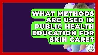 What Methods Are Used in Public Health Education for Skin Care? - Healthy Skin Brief
