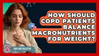 How Should COPD Patients Balance Macronutrients For Weight? - COPD Care Collective