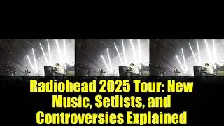 Тур Radiohead 2025: новая музыка, сет-листы и объяснения споров
