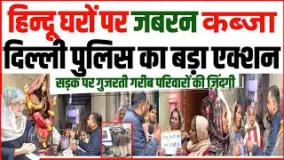 हिन्दू घरों पर जबरन कब्जा, दिल्ली पुलिस का बड़ा एक्शन! सड़क पर गुजरती गरीब परिवारों की ज़िंदगी