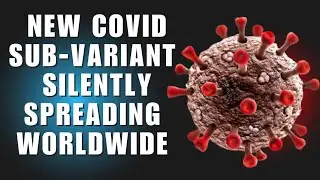 New COVID Sub-Variant Silently Spreading Worldwide