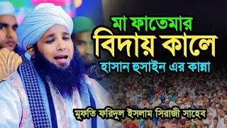 মা ফাতেমার বিদায় কালে কান্না। মুফতী ফরিদুল ইসলাম সিরাজী। 01721813125 Mufti Foridul islam siraji