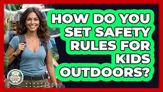How Do You Set Safety Rules For Kids Outdoors?