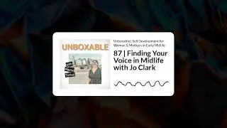 87 | Finding Your Voice in Midlife with Jo Clark | Unboxable | Self Development for Women &...