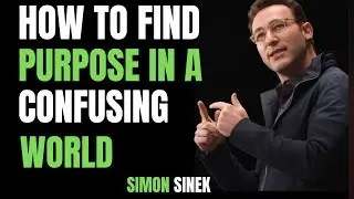 HOW TO FIND PURPOSE IN A CONFUSING WORLD SIMON SINEK