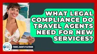 What Legal Compliance Do Travel Agents Need For New Services? - Travel Agents Playbook