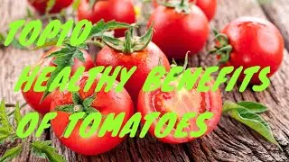 Top 10 Healthy Benefits of Tomatoes