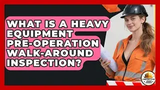 What Is A Heavy Equipment Pre-operation Walk-around Inspection? - Construction Jobs