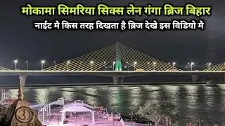 Mokama Simariya Six Lane Ganga Bridge नाईट मै किस तरह दिखता है देखे इस विडियो 