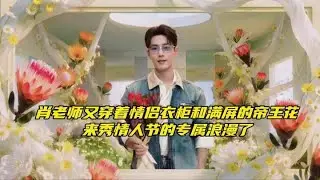 肖老师又穿着情侣衣柜和满屏的帝王花～来秀情人节的专属浪漫了 #围观 #博君一肖 #肖战王一博 #娱乐明星资讯 #我嗑的cp天下第一甜