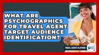 What Are Psychographics For Travel Agent Target Audience Identification? - Travel Agents Playbook
