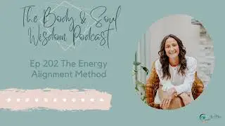 The Energy Alignment Method | Body & Soul Wisdom Podcast