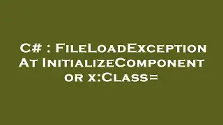 C# : FileLoadException At InitializeComponent or x:Class=