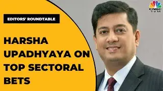 Harsha Upadhyaya Speaks On Top Sectoral Bets, Volatility In The Market & More | Editors' Roundtable