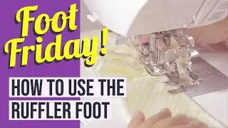 Foot Friday! How to Use a Ruffler Foot