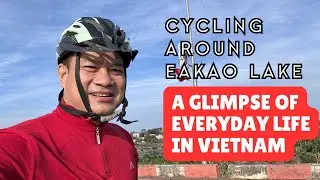 A Slow Bike Ride Around Eakao Lake And Local Vietnamese Life