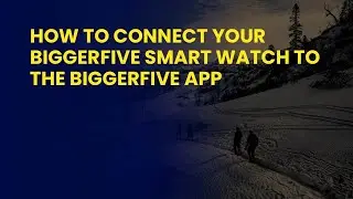 How to connect your Biggerfive smart watch to the Biggerfive app