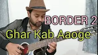 BORDER 2 - Ghar Kab Aaoge | Sandese Aate Hai | Fingerstyle Guitar Cover - Rupjyoti Kalita