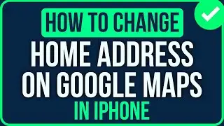 How to Change HOME ADDRESS on Google Maps iPhone