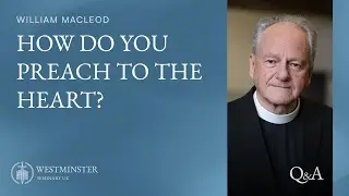 How Do You Preach to the Heart? | Rev William Macleod | Westminster Q&A