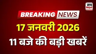 11 बजे की सभी बड़ी खबरें एक साथ | Latest News | Rajasthan News | 17Jan 2026 | Sach Bedhadak