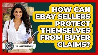 How Can eBay Sellers Protect Themselves From Buyer Claims? - The Collectibles Guide