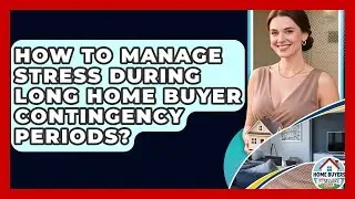 How To Manage Stress During Long Home Buyer Contingency Periods? - Home Buyers and Sellers Guide