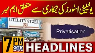 Big News On Utility Stores Privatization | Federal Govt Updates | 7 PM News Headlines | GTV News