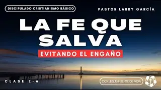 LA FE QUE SALVA: Evitando el enga&ntilde;o | Discipulado Clase 2 | Pastor Larry Garc&iacute;a.
