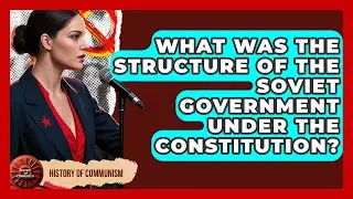 What Was The Structure Of The Soviet Government Under The Constitution? - History of Communism