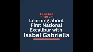 Episode 2 Part 2: Learning about First National Excalibur, ft. Isabel Gabriella