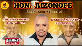 HON. AIZONOFE TRUST NO FRIEND - IKOKHIANMHANTA-RIBHAGBON FULL ALBUM