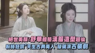 【絕世美顏】舒華初體驗漢服造型如仙女下凡 粉絲狂讚