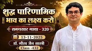 शुद्ध पारिणामिक भाव का लक्ष्य करो ।| समयसार गाथा - 320 , 13 -11-2025  डॉ. गौरव जैन शास्त्री