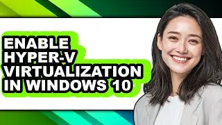 How to Enable Hyper-v Virtualization in Windows 10 - Full Guide