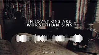 Bid’ah are Worse Than Sins | Abu Iyaad