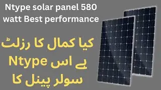 Ntype Solar Panel 580 Watts  Complete Performance Test | Solar Panel 580 watts