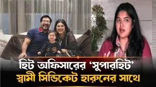 হিট অফিসারের &lsquo;সুপারহিট&rsquo; স্বামী, সিন্ডিকেট করেন ডিবি হারুনের সঙ্গে | Heat Officer