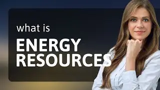 Understanding Energy Resources: A Guide to Essential Power Sources