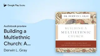 Building a Multiethnic Church: A Gospel Vision&hellip; by Derwin L. Gray &middot; Audiobook preview