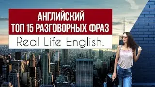 Real Life English  АНГЛИЙСКИЙ Топ 15 разговорных фраз