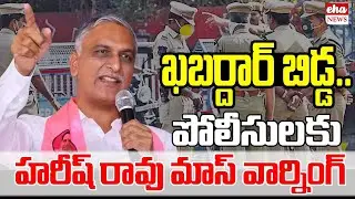 ఖబర్దార్ బిడ్డ..Harish Rao Mass Warning To Police Dept | Telangana | Eha News